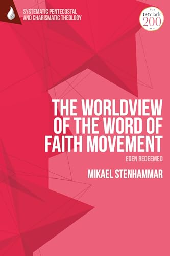 Worldview of the Word of Faith Movement: Eden Redeemed, The (T&T Clark Systematic Pentecostal and Charismatic Theology)